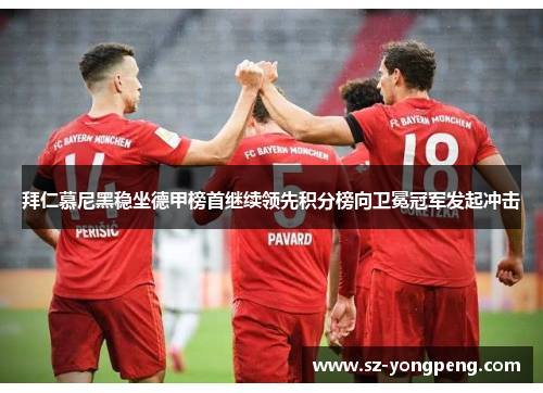 拜仁慕尼黑稳坐德甲榜首继续领先积分榜向卫冕冠军发起冲击