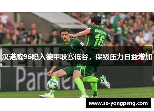 汉诺威96陷入德甲联赛低谷，保级压力日益增加