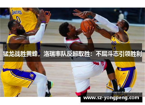 猛龙战胜黄蜂，洛瑞率队反超取胜：不屈斗志引领胜利