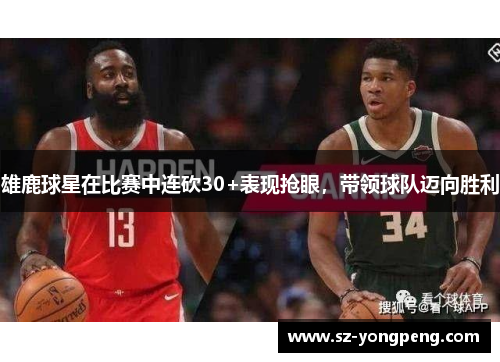 雄鹿球星在比赛中连砍30+表现抢眼，带领球队迈向胜利