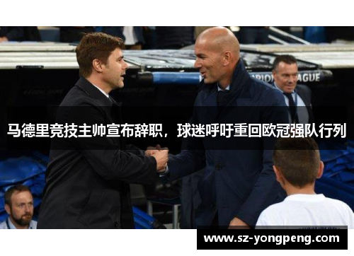 马德里竞技主帅宣布辞职，球迷呼吁重回欧冠强队行列