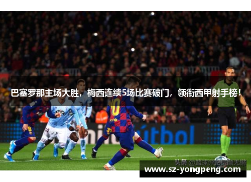巴塞罗那主场大胜，梅西连续5场比赛破门，领衔西甲射手榜！