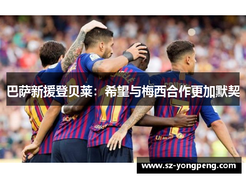 巴萨新援登贝莱：希望与梅西合作更加默契