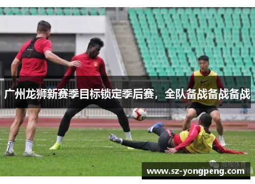 广州龙狮新赛季目标锁定季后赛，全队备战备战备战