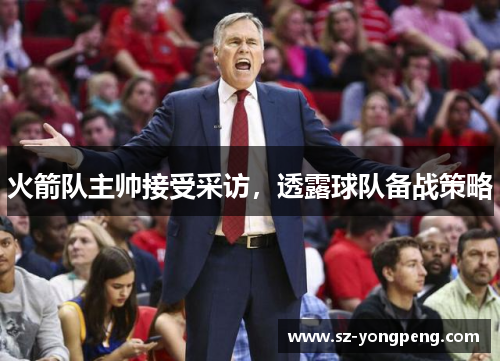 火箭队主帅接受采访，透露球队备战策略