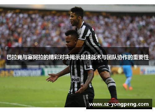 巴拉竟与塞阿拉的精彩对决揭示足球战术与团队协作的重要性