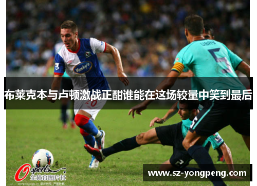 布莱克本与卢顿激战正酣谁能在这场较量中笑到最后