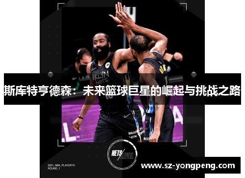 斯库特亨德森：未来篮球巨星的崛起与挑战之路