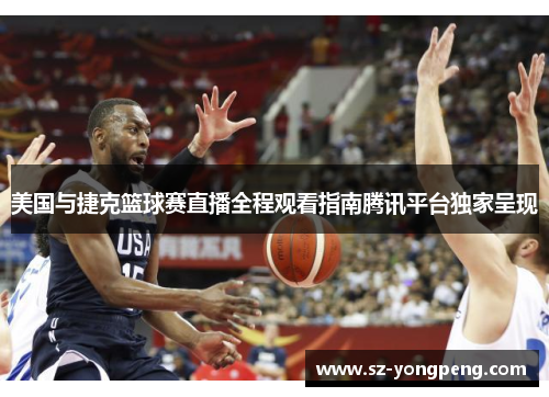 美国与捷克篮球赛直播全程观看指南腾讯平台独家呈现