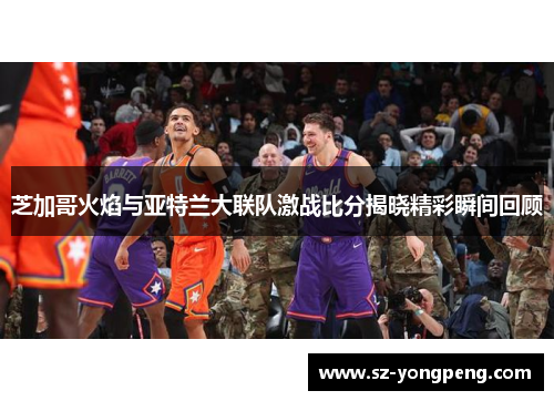 芝加哥火焰与亚特兰大联队激战比分揭晓精彩瞬间回顾