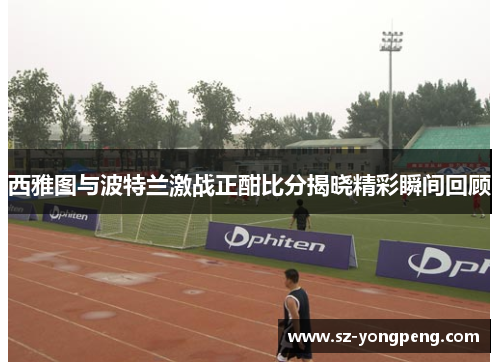 西雅图与波特兰激战正酣比分揭晓精彩瞬间回顾
