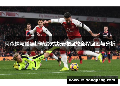 阿森纳与哈德斯精彩对决录像回放全程回顾与分析