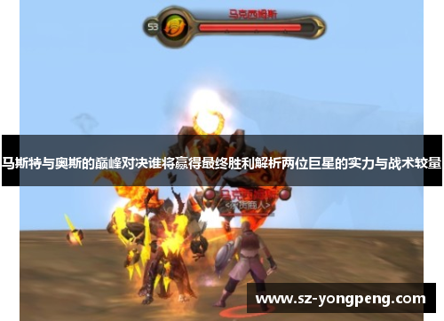 马斯特与奥斯的巅峰对决谁将赢得最终胜利解析两位巨星的实力与战术较量