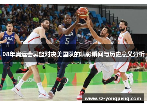 08年奥运会男篮对决美国队的精彩瞬间与历史意义分析