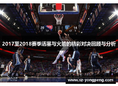 2017至2018赛季活塞与火箭的精彩对决回顾与分析
