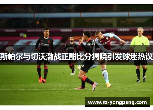 斯帕尔与切沃激战正酣比分揭晓引发球迷热议