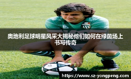 奥地利足球明星风采大揭秘他们如何在绿茵场上书写传奇