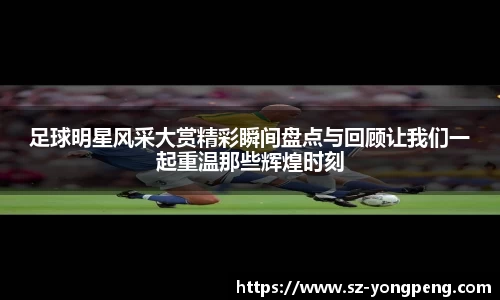 足球明星风采大赏精彩瞬间盘点与回顾让我们一起重温那些辉煌时刻