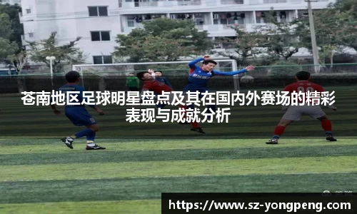 苍南地区足球明星盘点及其在国内外赛场的精彩表现与成就分析