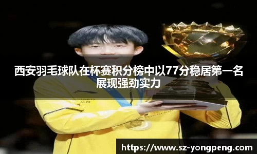 西安羽毛球队在杯赛积分榜中以77分稳居第一名展现强劲实力