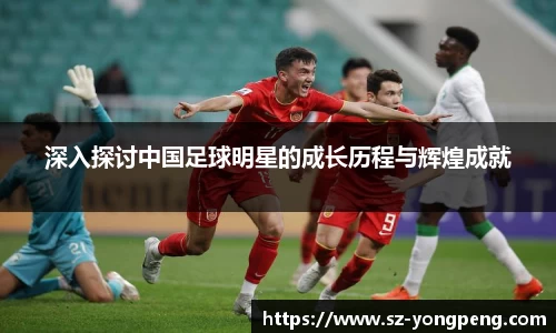 深入探讨中国足球明星的成长历程与辉煌成就